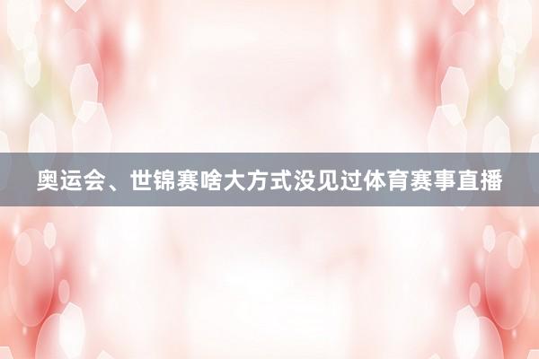 奥运会、世锦赛啥大方式没见过体育赛事直播