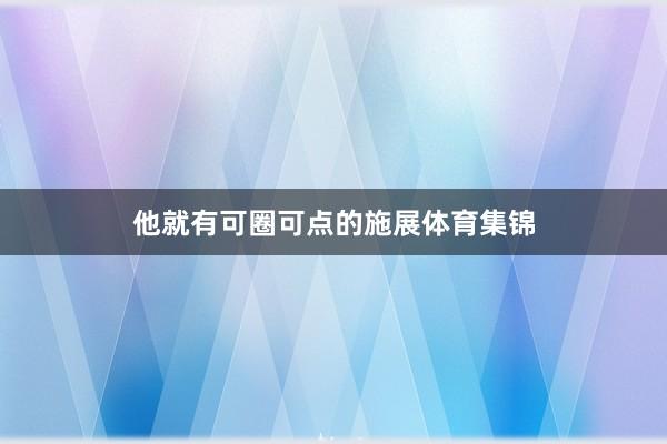 他就有可圈可点的施展体育集锦