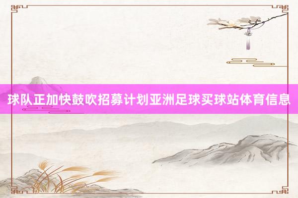 球队正加快鼓吹招募计划亚洲足球买球站体育信息