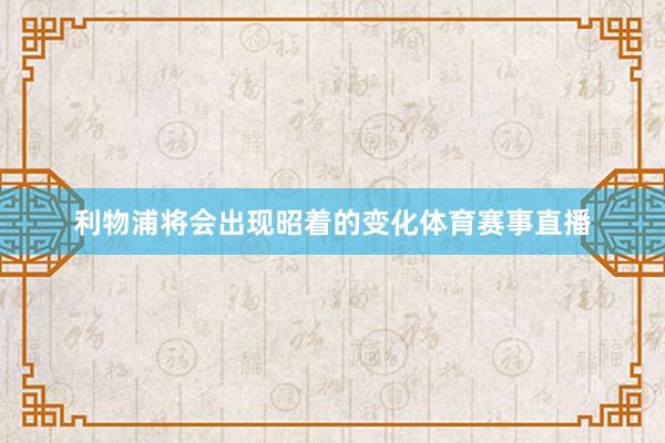 利物浦将会出现昭着的变化体育赛事直播