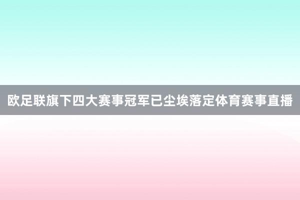 欧足联旗下四大赛事冠军已尘埃落定体育赛事直播