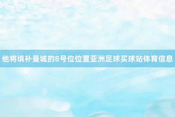 他将填补曼城的8号位位置亚洲足球买球站体育信息