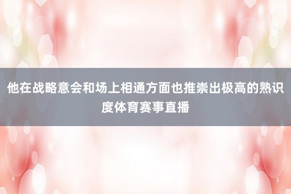 他在战略意会和场上相通方面也推崇出极高的熟识度体育赛事直播