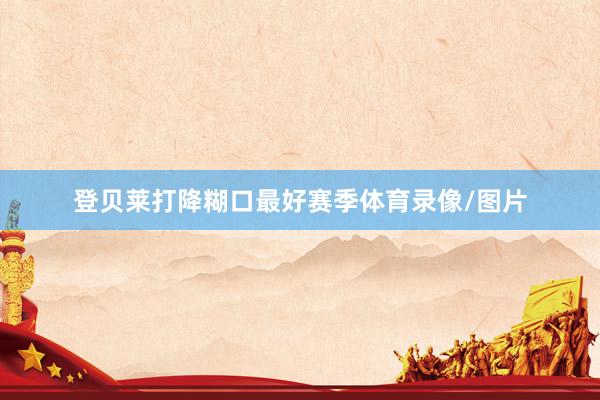 登贝莱打降糊口最好赛季体育录像/图片