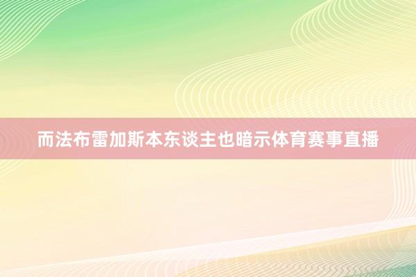 而法布雷加斯本东谈主也暗示体育赛事直播