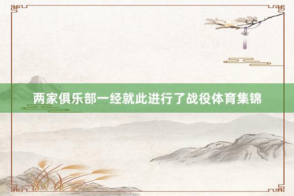 两家俱乐部一经就此进行了战役体育集锦