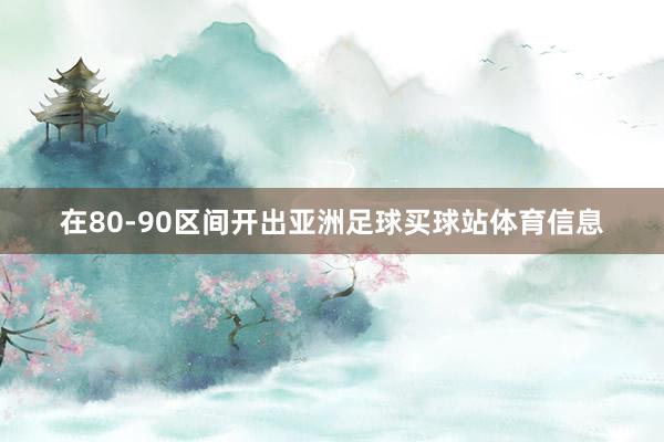 在80-90区间开出亚洲足球买球站体育信息