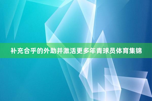 补充合乎的外助并激活更多年青球员体育集锦