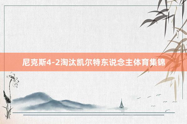 尼克斯4-2淘汰凯尔特东说念主体育集锦