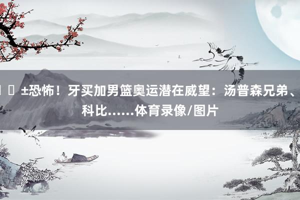 😱恐怖！牙买加男篮奥运潜在威望：汤普森兄弟、鲍科比.....