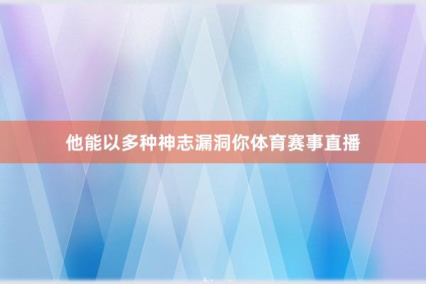 他能以多种神志漏洞你体育赛事直播