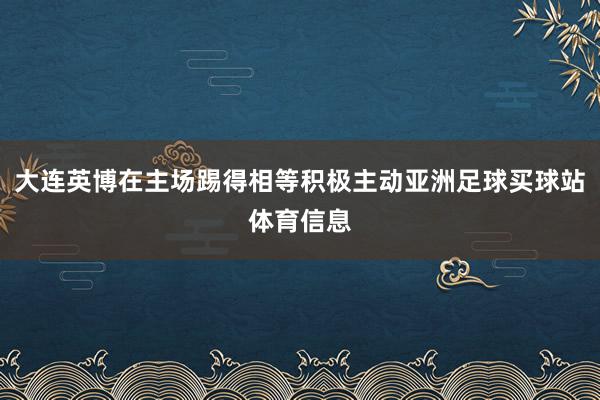 大连英博在主场踢得相等积极主动亚洲足球买球站体育信息