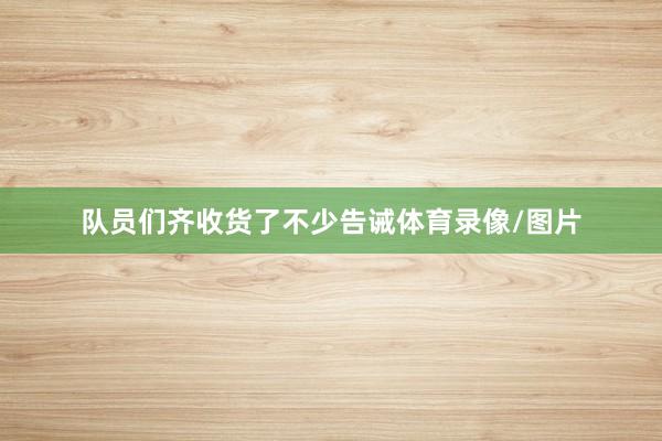 队员们齐收货了不少告诫体育录像/图片