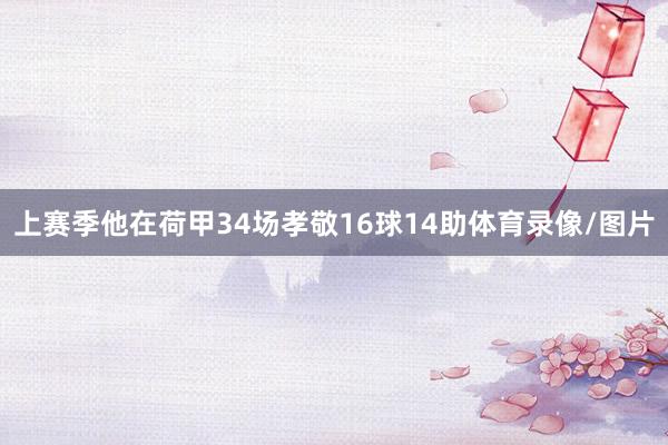 上赛季他在荷甲34场孝敬16球14助体育录像/图片