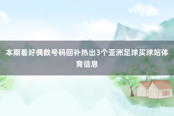 本期看好偶数号码回补热出3个亚洲足球买球站体育信息