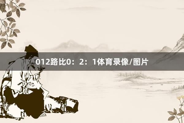 012路比0：2：1体育录像/图片