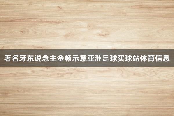 著名牙东说念主金畅示意亚洲足球买球站体育信息