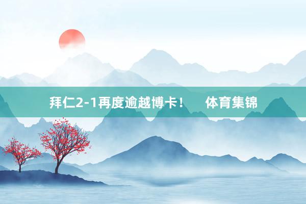 拜仁2-1再度逾越博卡！    体育集锦