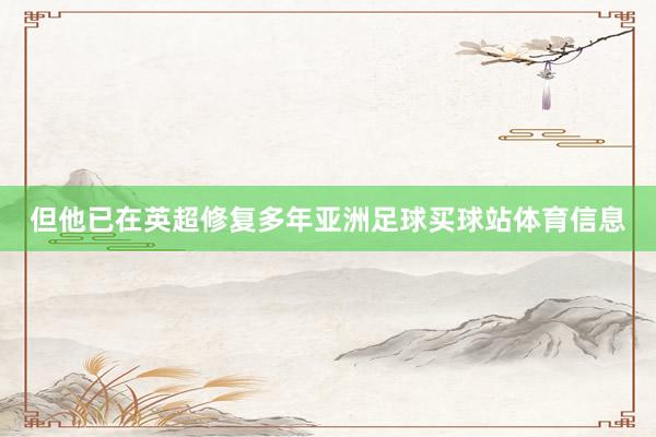 但他已在英超修复多年亚洲足球买球站体育信息