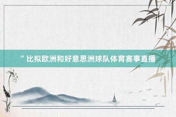 ”比拟欧洲和好意思洲球队体育赛事直播