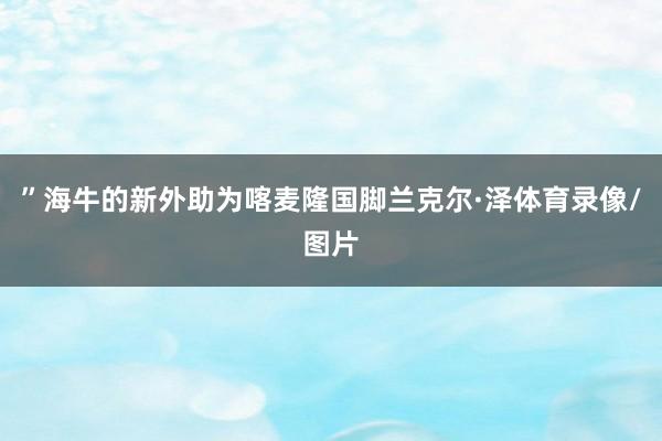 ”海牛的新外助为喀麦隆国脚兰克尔·泽体育录像/图片