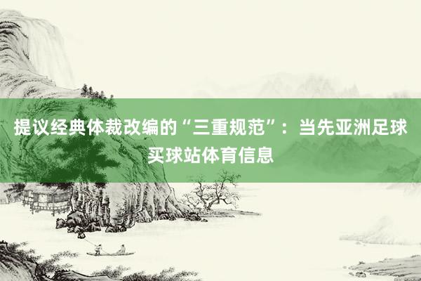 提议经典体裁改编的“三重规范”：当先亚洲足球买球站体育信息