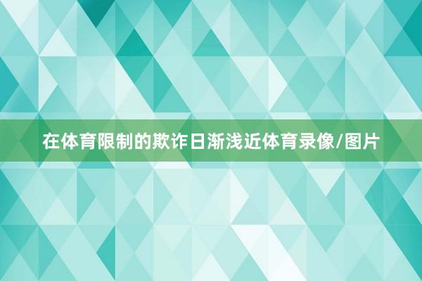 在体育限制的欺诈日渐浅近体育录像/图片