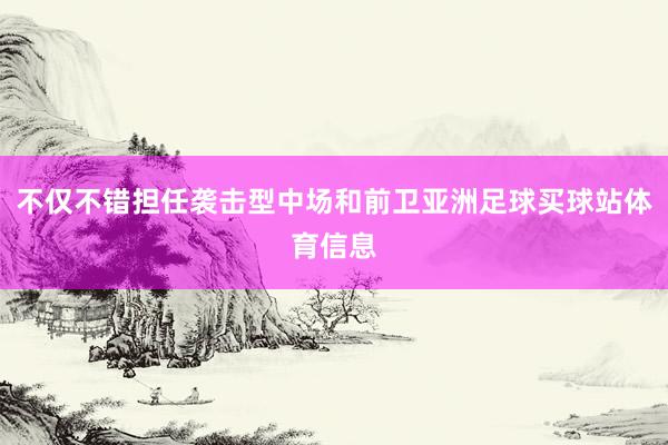 不仅不错担任袭击型中场和前卫亚洲足球买球站体育信息