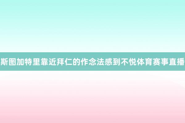 斯图加特里靠近拜仁的作念法感到不悦体育赛事直播