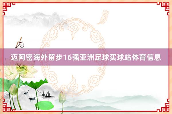 迈阿密海外留步16强亚洲足球买球站体育信息