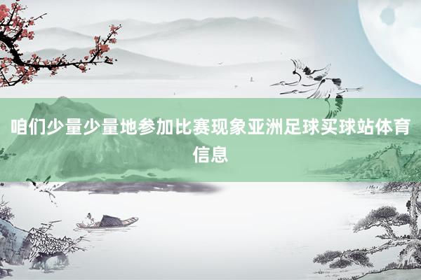 咱们少量少量地参加比赛现象亚洲足球买球站体育信息