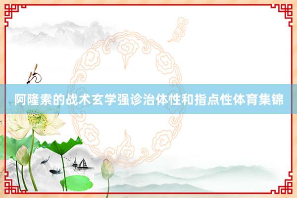 阿隆索的战术玄学强诊治体性和指点性体育集锦