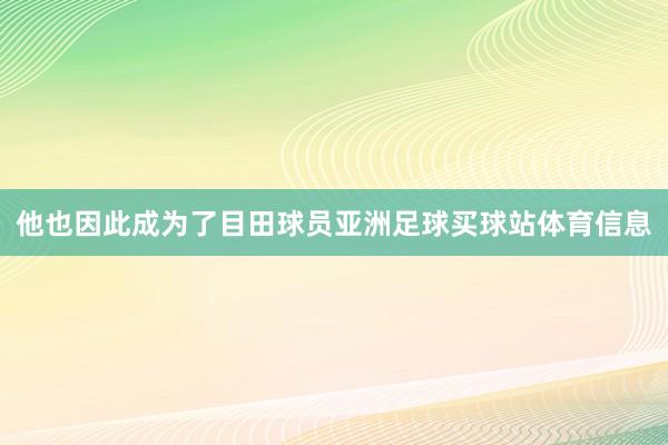 他也因此成为了目田球员亚洲足球买球站体育信息