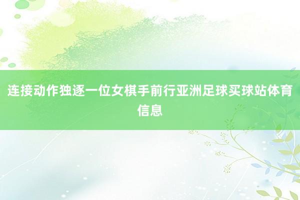 连接动作独逐一位女棋手前行亚洲足球买球站体育信息