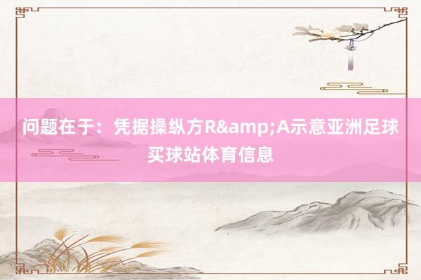 问题在于：凭据操纵方R&A示意亚洲足球买球站体育信息