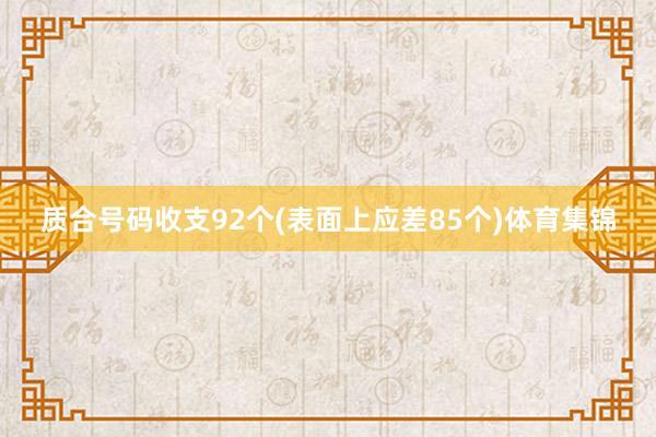 质合号码收支92个(表面上应差85个)体育集锦