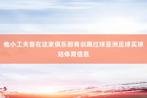 他小工夫曾在这家俱乐部青训踢过球亚洲足球买球站体育信息