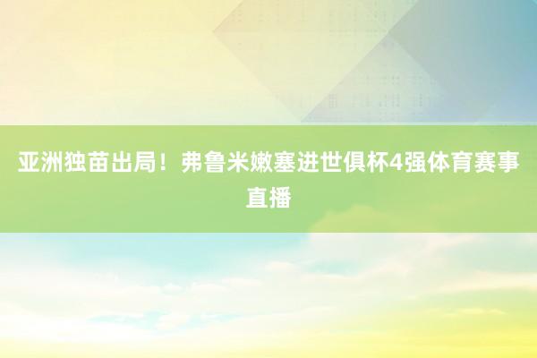 亚洲独苗出局！弗鲁米嫩塞进世俱杯4强体育赛事直播