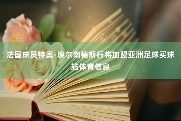 法国球员特奥-埃尔南德斯行将加盟亚洲足球买球站体育信息