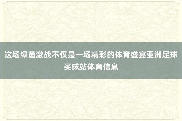 这场绿茵激战不仅是一场精彩的体育盛宴亚洲足球买球站体育信息