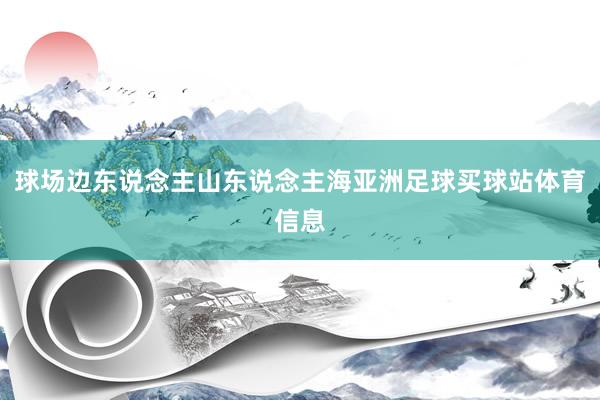 球场边东说念主山东说念主海亚洲足球买球站体育信息
