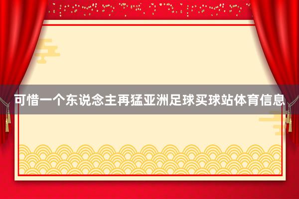 可惜一个东说念主再猛亚洲足球买球站体育信息
