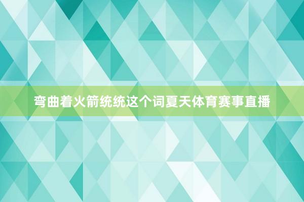 弯曲着火箭统统这个词夏天体育赛事直播