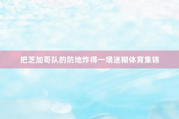 把芝加哥队的防地炸得一塌迷糊体育集锦