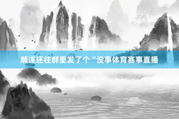 顺遂还往群里发了个“没事体育赛事直播