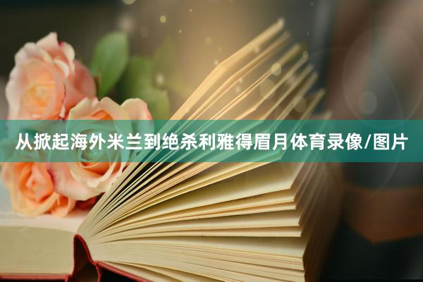 从掀起海外米兰到绝杀利雅得眉月体育录像/图片