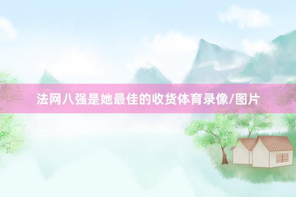 法网八强是她最佳的收货体育录像/图片