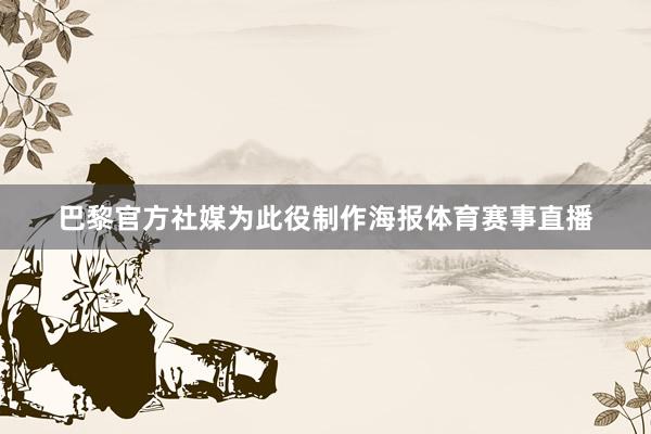 巴黎官方社媒为此役制作海报体育赛事直播