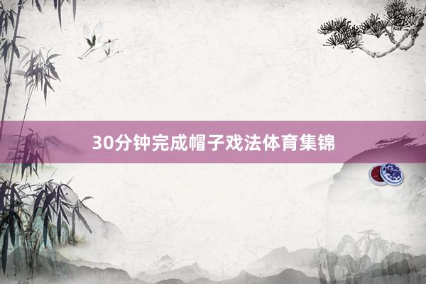 30分钟完成帽子戏法体育集锦