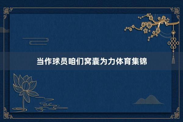 当作球员咱们窝囊为力体育集锦